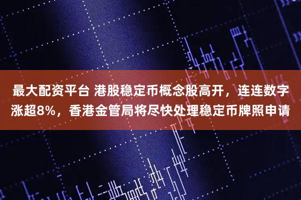 最大配资平台 港股稳定币概念股高开，连连数字涨超8%，香港金管局将尽快处理稳定币牌照申请