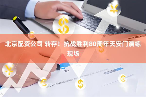 北京配资公司 转存！抗战胜利80周年天安门演练现场