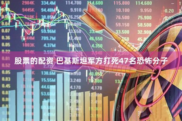 股票的配资 巴基斯坦军方打死47名恐怖分子
