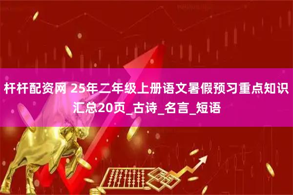 杆杆配资网 25年二年级上册语文暑假预习重点知识汇总20页_古诗_名言_短语
