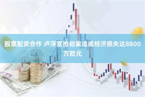 股票配资合作 卢浮宫抢劫案造成经济损失达8800万欧元