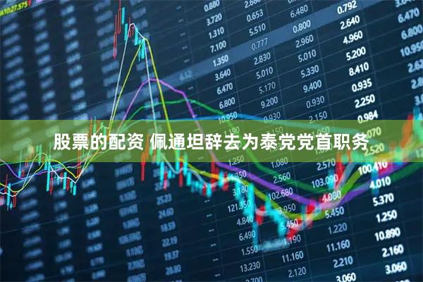 股票的配资 佩通坦辞去为泰党党首职务
