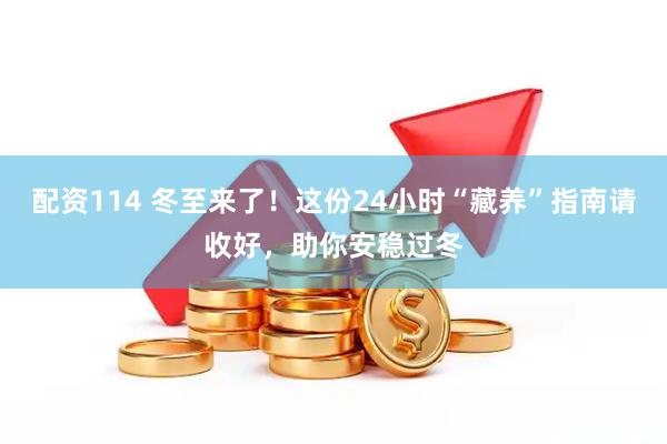 配资114 冬至来了！这份24小时“藏养”指南请收好，助你安稳过冬