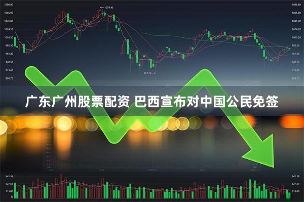 广东广州股票配资 巴西宣布对中国公民免签