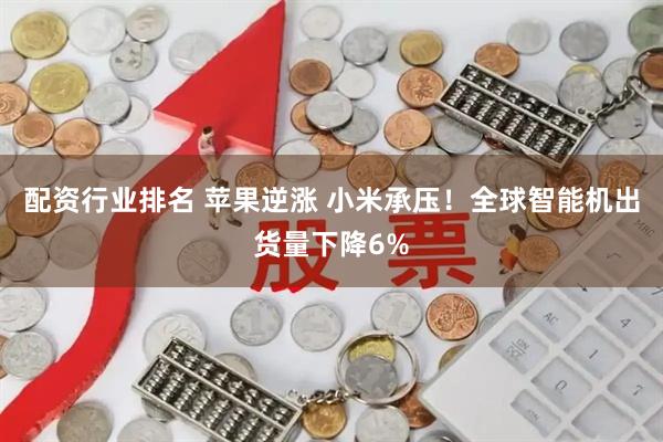 配资行业排名 苹果逆涨 小米承压!全球智能机出货量下降6%